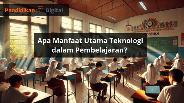 Apa Manfaat Utama Teknologi dalam Pembelajaran? Ternyata Ini Manfaatnya