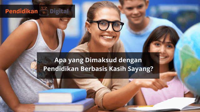 Apa yang Dimaksud dengan Pendidikan Berbasis Kasih Sayang? Ini Penjelasan Lengkapnya