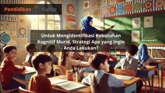 Untuk Mengidentifikasi Kebutuhan Kognitif Murid, Strategi Apa yang Ingin Anda Lakukan? Oh Ini Jawabannya