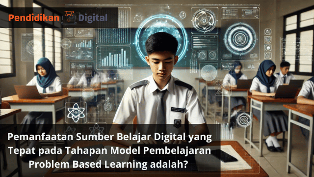 Pemanfaatan Sumber Belajar Digital yang Tepat pada Tahapan Model Pembelajaran Problem Based Learning adalah? Yuk Ketahui!