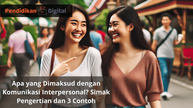 Apa yang Dimaksud dengan Komunikasi Interpersonal? Simak Pengertian dan 3 Contoh