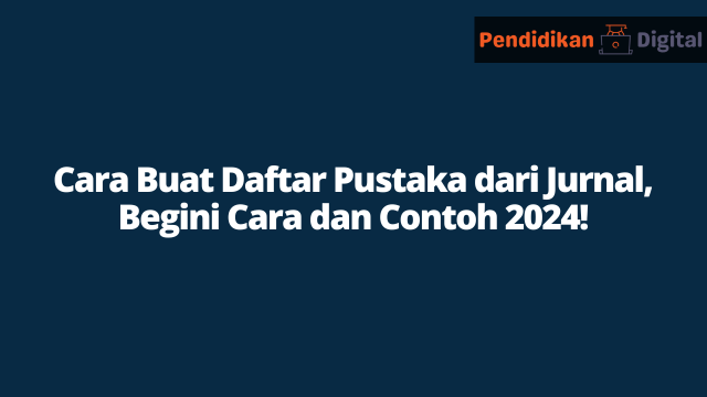 Cara Buat Daftar Pustaka dari Jurnal, Begini Cara dan Contoh 2024!