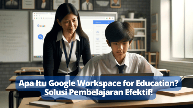 Apa Itu Google Workspace for Education? Solusi Pembelajaran Efektif!