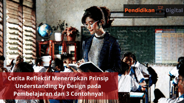 Cerita Reflektif Menerapkan Prinsip Understanding by Design pada Pembelajaran dan 3 Contohnya!