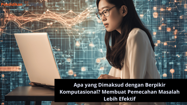 Apa yang Dimaksud dengan Berpikir Komputasional? Membuat Pemecahan Masalah Lebih Efektif